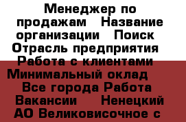 Менеджер по продажам › Название организации ­ Поиск › Отрасль предприятия ­ Работа с клиентами › Минимальный оклад ­ 1 - Все города Работа » Вакансии   . Ненецкий АО,Великовисочное с.